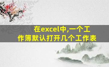 在excel中,一个工作簿默认打开几个工作表