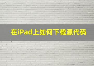 在iPad上如何下载源代码