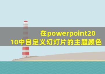 在powerpoint2010中自定义幻灯片的主题颜色