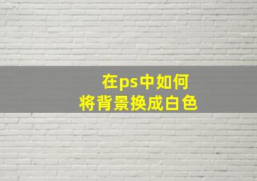 在ps中如何将背景换成白色