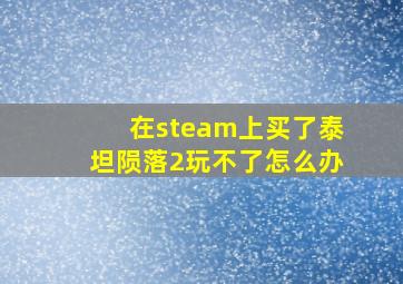 在steam上买了泰坦陨落2玩不了怎么办