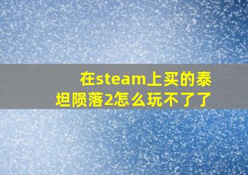 在steam上买的泰坦陨落2怎么玩不了了