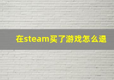 在steam买了游戏怎么退