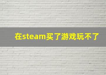 在steam买了游戏玩不了