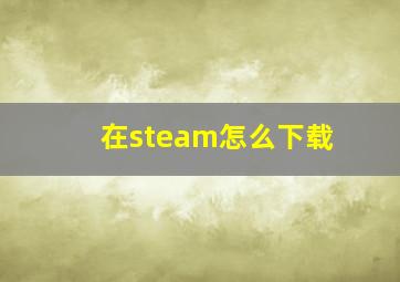 在steam怎么下载