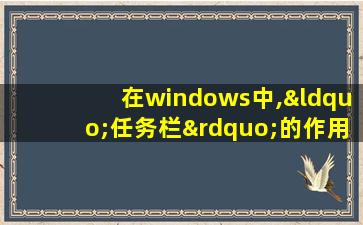 在windows中,“任务栏”的作用是