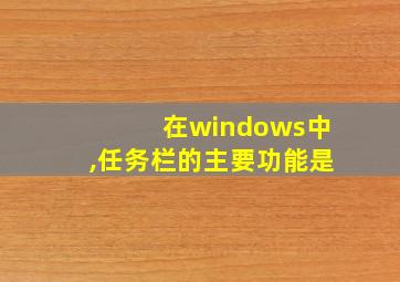 在windows中,任务栏的主要功能是