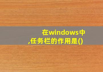 在windows中,任务栏的作用是()