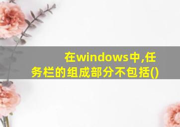 在windows中,任务栏的组成部分不包括()