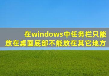 在windows中任务栏只能放在桌面底部不能放在其它地方