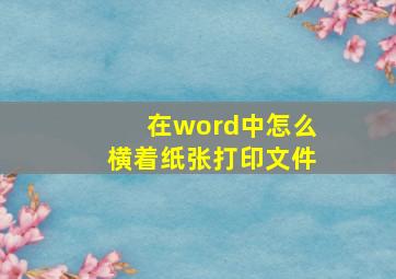 在word中怎么横着纸张打印文件