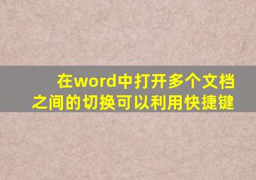 在word中打开多个文档之间的切换可以利用快捷键