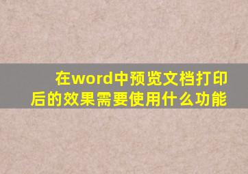 在word中预览文档打印后的效果需要使用什么功能