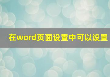 在word页面设置中可以设置