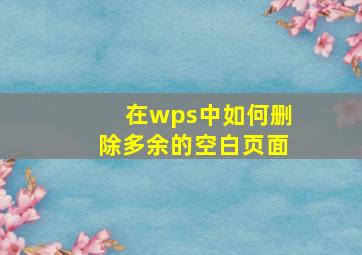 在wps中如何删除多余的空白页面