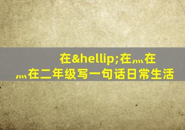 在…在灬在灬在二年级写一句话日常生活