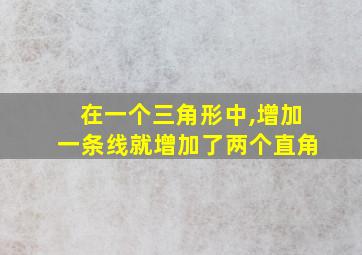 在一个三角形中,增加一条线就增加了两个直角