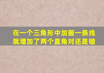 在一个三角形中加画一条线就增加了两个直角对还是错