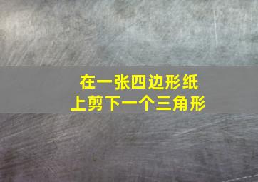 在一张四边形纸上剪下一个三角形