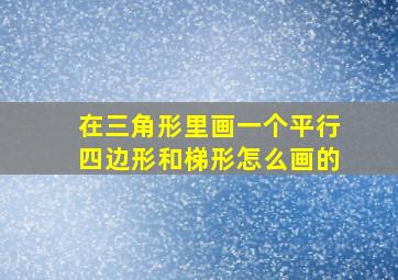 在三角形里画一个平行四边形和梯形怎么画的