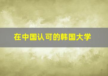 在中国认可的韩国大学