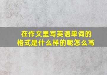 在作文里写英语单词的格式是什么样的呢怎么写