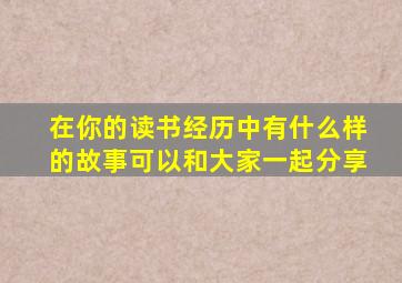 在你的读书经历中有什么样的故事可以和大家一起分享