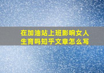 在加油站上班影响女人生育吗知乎文章怎么写