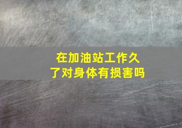 在加油站工作久了对身体有损害吗