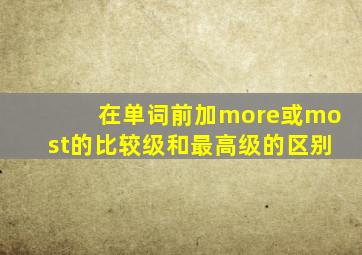 在单词前加more或most的比较级和最高级的区别