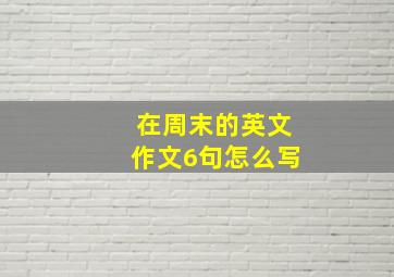 在周末的英文作文6句怎么写