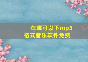 在哪可以下mp3格式音乐软件免费