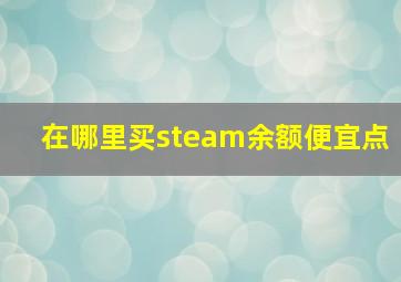 在哪里买steam余额便宜点