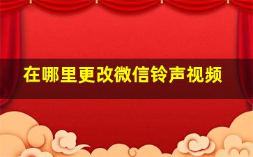 在哪里更改微信铃声视频