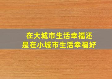 在大城市生活幸福还是在小城市生活幸福好