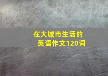 在大城市生活的英语作文120词