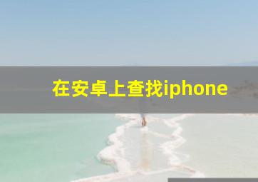 在安卓上查找iphone