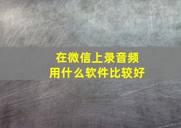 在微信上录音频用什么软件比较好