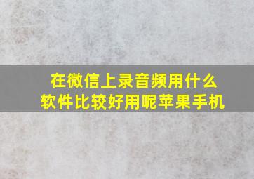 在微信上录音频用什么软件比较好用呢苹果手机