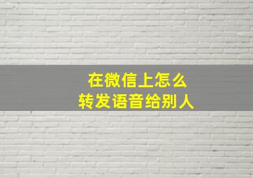 在微信上怎么转发语音给别人