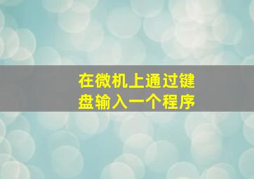 在微机上通过键盘输入一个程序