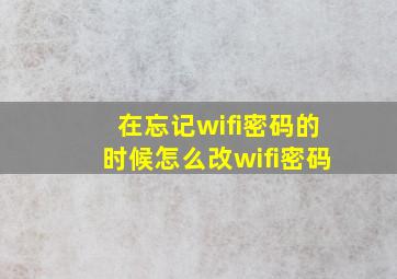 在忘记wifi密码的时候怎么改wifi密码