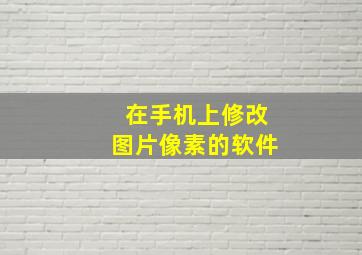 在手机上修改图片像素的软件