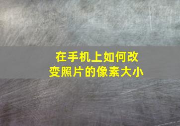 在手机上如何改变照片的像素大小