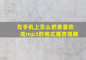 在手机上怎么把录音改成mp3的格式播放视频