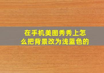 在手机美图秀秀上怎么把背景改为浅蓝色的