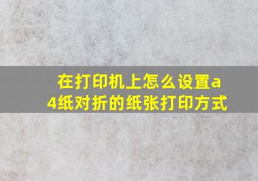 在打印机上怎么设置a4纸对折的纸张打印方式