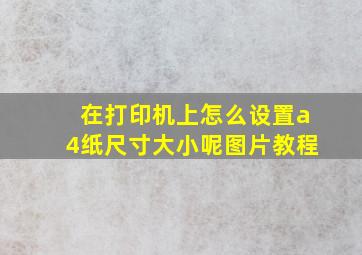 在打印机上怎么设置a4纸尺寸大小呢图片教程