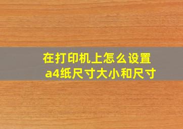 在打印机上怎么设置a4纸尺寸大小和尺寸