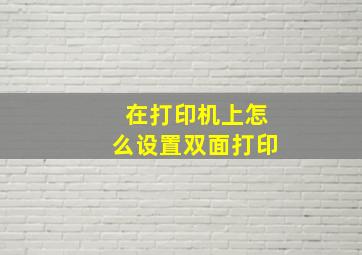 在打印机上怎么设置双面打印